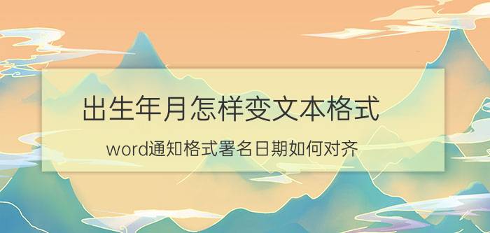 出生年月怎样变文本格式 word通知格式署名日期如何对齐？